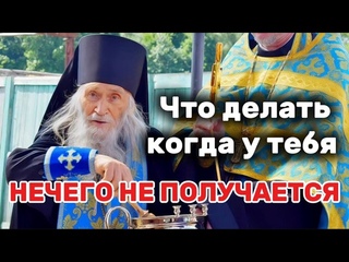 Старец Илии Ноздрин о том, когда ничего не можешь изменить и ничего не получается. Мудрость века
