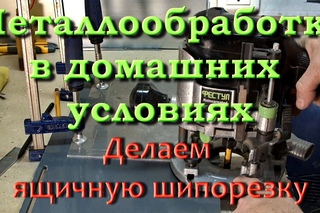 Металлообработка в домашних условиях. Ящичная шипорезка-3/4