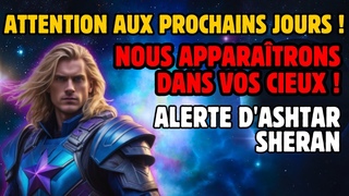 ATTENTION AUX PROCHAINS JOURS ! NOUS APPARATRONS DANS VOS CIEUX ! ALERTE D'ASHTAR SHERAN