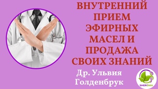 ВНУТРЕННИЙ ПРИЕМ ЭФИРНЫХ МАСЕЛ И ПРОДАЖА СВОИХ ЗНАНИЙ. Рекомендации Др.Ульвия Голденбрук