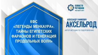 Аксельрод А.Е.КФС ЛЕГЕНДЫ МЕНКАУРА.ТАЙНЫ ЕГИПЕТСКИХ ФАРАОНОВ И ГЕНЕРАЦИЯ ПРОДОЛЬНЫХ ВОЛН
